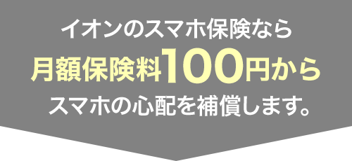 イオンのスマホ保険なら月額保険料100円からスマホの心配を補償します。